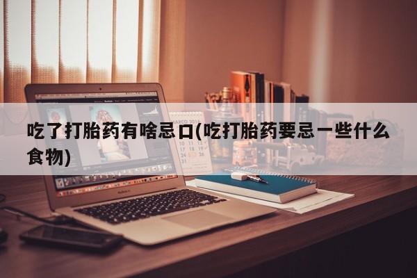 打胎药专卖微信联系方式亲测有效!吃了打胎药有啥忌口(吃打胎药要忌一些什么食物)