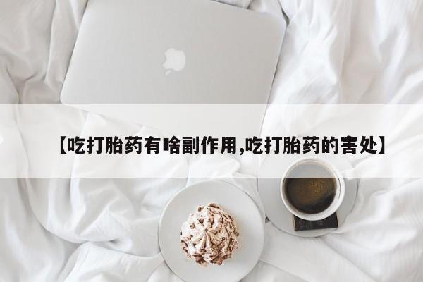 打胎药专卖微信联系方式亲测有效!【吃打胎药有啥副作用,吃打胎药的害处】