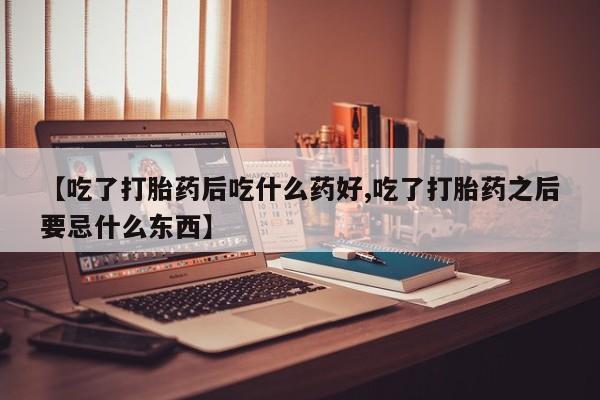 打胎药专卖微信联系方式亲测有效!【吃了打胎药后吃什么药好,吃了打胎药之后要忌什么东西】