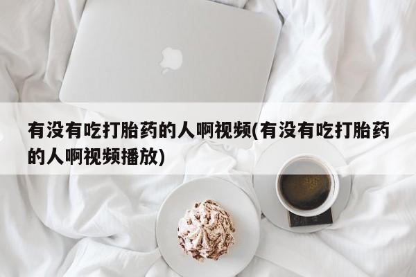 打胎药专卖微信联系方式亲测有效!有没有吃打胎药的人啊视频(有没有吃打胎药的人啊视频播放)