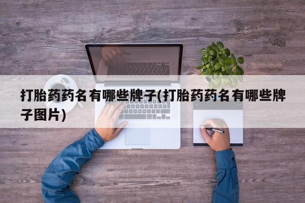 打胎药专卖微信联系方式亲测有效!打胎药药名有哪些牌子(打胎药药名有哪些牌子图片)