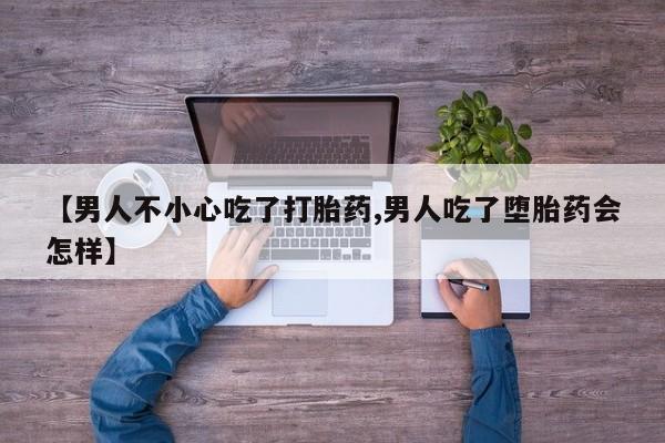 打胎药专卖微信联系方式亲测有效!【男人不小心吃了打胎药,男人吃了堕胎药会怎样】