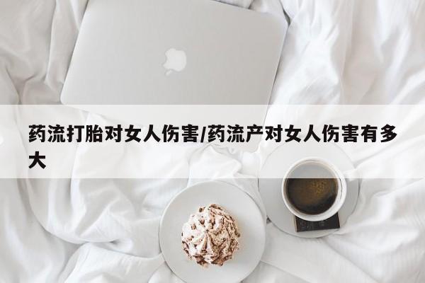 打胎药专卖微信联系方式亲测有效!药流打胎对女人伤害/药流产对女人伤害有多大