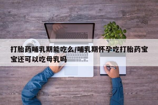 打胎药专卖微信联系方式亲测有效!打胎药哺乳期能吃么/哺乳期怀孕吃打胎药宝宝还可以吃母乳吗