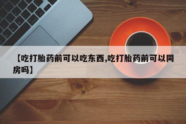 打胎药专卖微信联系方式亲测有效!【吃打胎药前可以吃东西,吃打胎药前可以同房吗】