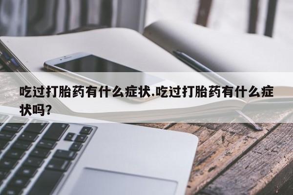 打胎药专卖微信联系方式亲测有效!吃过打胎药有什么症状.吃过打胎药有什么症状吗？