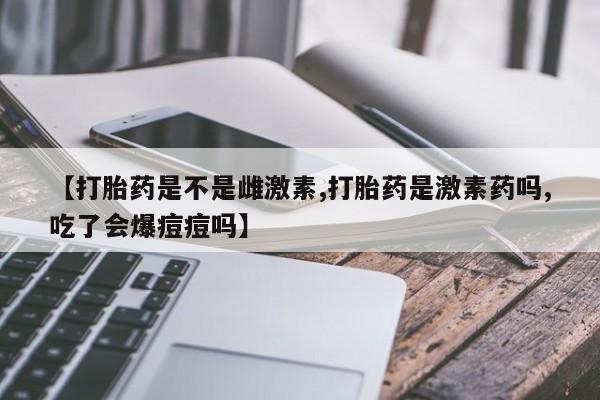 打胎药专卖微信联系方式亲测有效!【打胎药是不是雌激素,打胎药是激素药吗,吃了会爆痘痘吗】