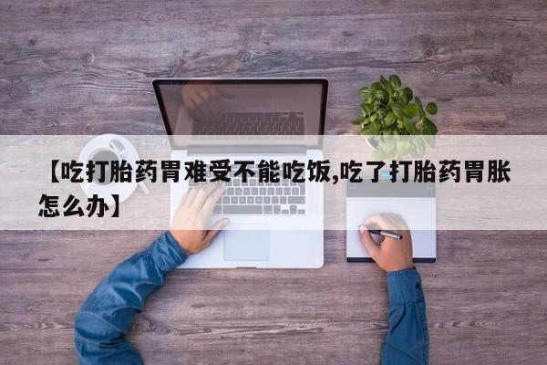 打胎药专卖微信联系方式亲测有效!【吃打胎药胃难受不能吃饭,吃了打胎药胃胀怎么办】
