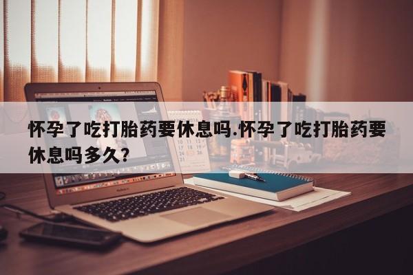 打胎药专卖微信联系方式亲测有效!怀孕了吃打胎药要休息吗.怀孕了吃打胎药要休息吗多久？