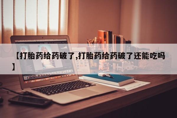 打胎药专卖微信联系方式亲测有效!【打胎药给药破了,打胎药给药破了还能吃吗】