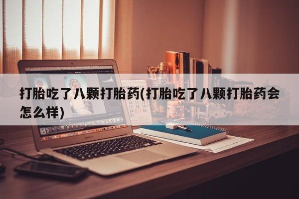 打胎药专卖微信联系方式亲测有效!打胎吃了八颗打胎药(打胎吃了八颗打胎药会怎么样)