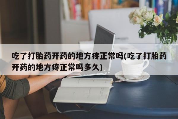 打胎药专卖微信联系方式亲测有效!吃了打胎药开药的地方疼正常吗(吃了打胎药开药的地方疼正常吗多久)