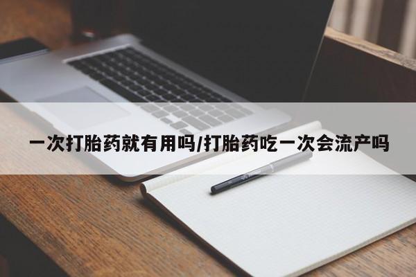 打胎药专卖微信联系方式亲测有效!一次打胎药就有用吗/打胎药吃一次会流产吗