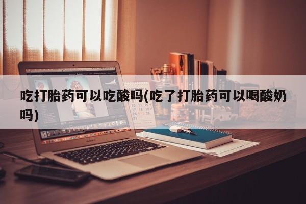 打胎药专卖微信联系方式亲测有效!吃打胎药可以吃酸吗(吃了打胎药可以喝酸奶吗)