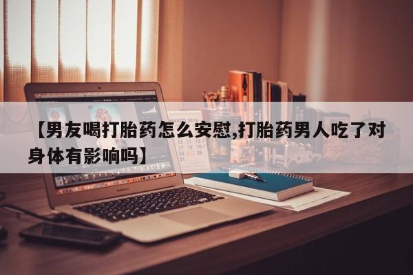 打胎药专卖微信联系方式亲测有效!【男友喝打胎药怎么安慰,打胎药男人吃了对身体有影响吗】