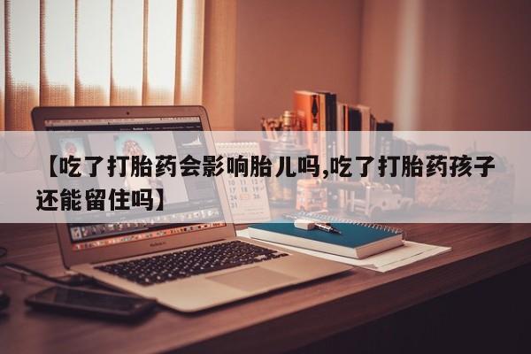 打胎药专卖微信联系方式亲测有效!【吃了打胎药会影响胎儿吗,吃了打胎药孩子还能留住吗】