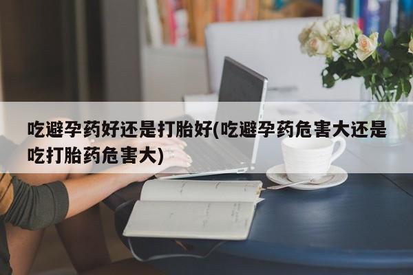 打胎药专卖微信联系方式亲测有效!吃避孕药好还是打胎好(吃避孕药危害大还是吃打胎药危害大)