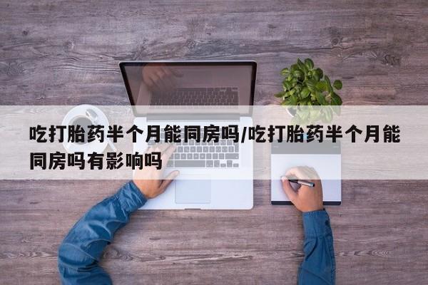 打胎药专卖微信联系方式亲测有效!吃打胎药半个月能同房吗/吃打胎药半个月能同房吗有影响吗