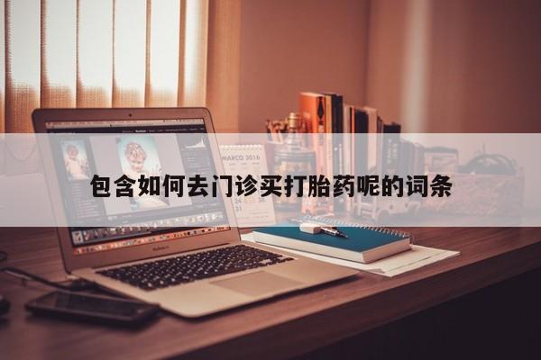 打胎药专卖微信联系方式亲测有效!包含如何去门诊买打胎药呢的词条