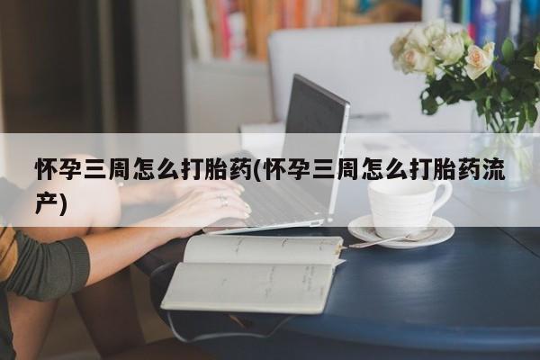 打胎药专卖微信联系方式亲测有效!怀孕三周怎么打胎药(怀孕三周怎么打胎药流产)