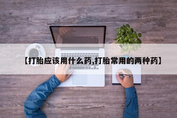 打胎药专卖微信联系方式亲测有效!【打胎应该用什么药,打胎常用的两种药】
