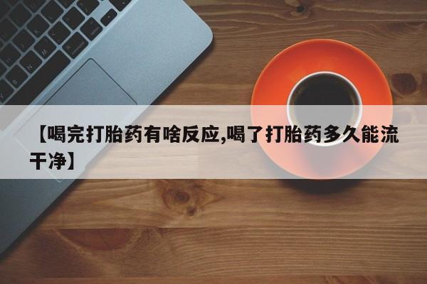 打胎药专卖微信联系方式亲测有效!【喝完打胎药有啥反应,喝了打胎药多久能流干净】