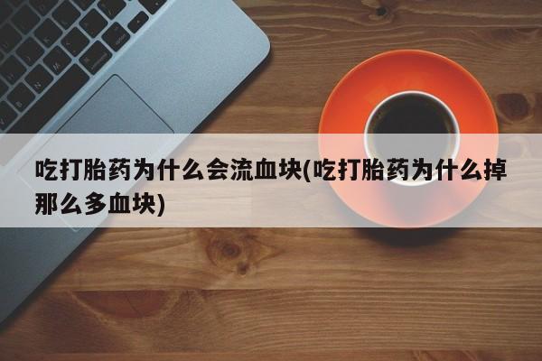 打胎药专卖微信联系方式亲测有效!吃打胎药为什么会流血块(吃打胎药为什么掉那么多血块)