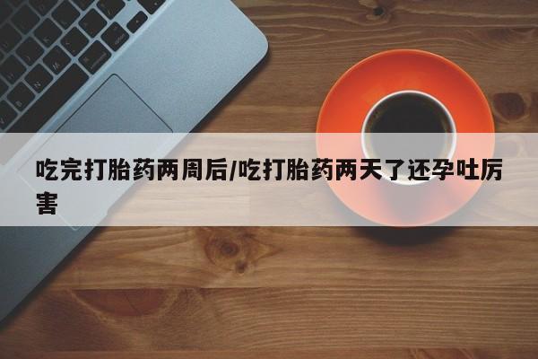 打胎药专卖微信联系方式亲测有效!吃完打胎药两周后/吃打胎药两天了还孕吐厉害