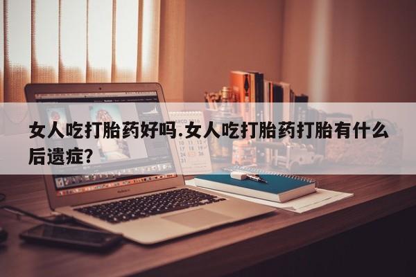 打胎药专卖微信联系方式亲测有效!女人吃打胎药好吗.女人吃打胎药打胎有什么后遗症？
