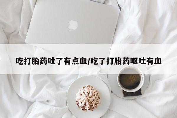打胎药专卖微信联系方式亲测有效!吃打胎药吐了有点血/吃了打胎药呕吐有血