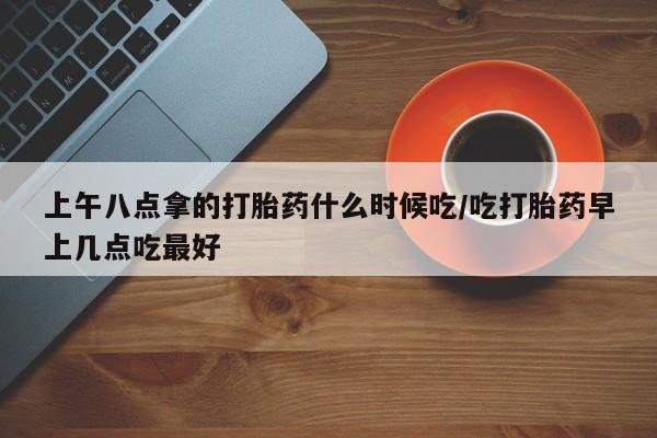 打胎药专卖微信联系方式亲测有效!上午八点拿的打胎药什么时候吃/吃打胎药早上几点吃最好