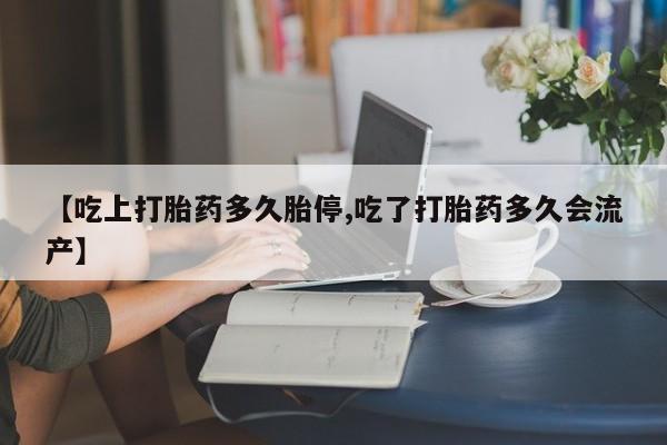 打胎药专卖微信联系方式亲测有效!【吃上打胎药多久胎停,吃了打胎药多久会流产】