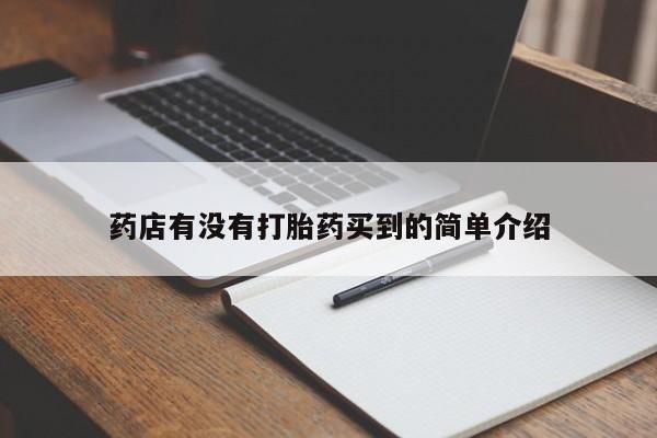 打胎药专卖微信联系方式亲测有效!药店有没有打胎药买到的简单介绍