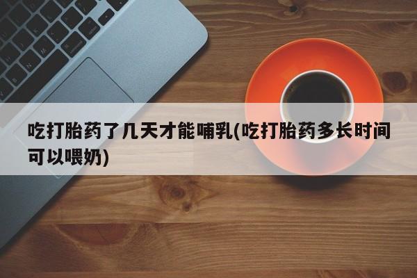 打胎药专卖微信联系方式亲测有效!吃打胎药了几天才能哺乳(吃打胎药多长时间可以喂奶)