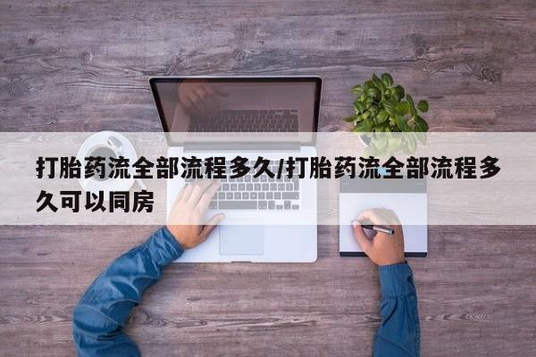 打胎药专卖微信联系方式亲测有效!打胎药流全部流程多久/打胎药流全部流程多久可以同房