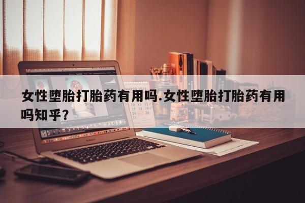 打胎药专卖微信联系方式亲测有效!女性堕胎打胎药有用吗.女性堕胎打胎药有用吗知乎？