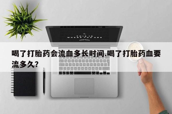 打胎药专卖微信联系方式亲测有效!喝了打胎药会流血多长时间.喝了打胎药血要流多久？