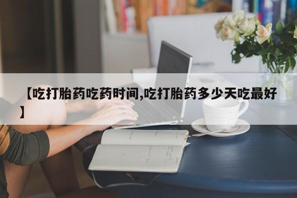 打胎药专卖微信联系方式亲测有效!【吃打胎药吃药时间,吃打胎药多少天吃最好】