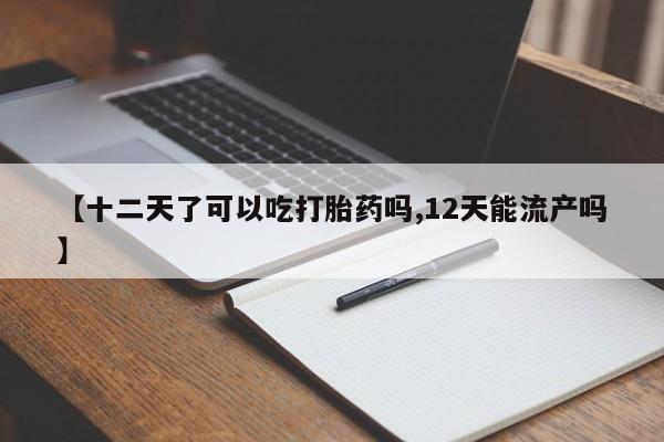 打胎药专卖微信联系方式亲测有效!【十二天了可以吃打胎药吗,12天能流产吗】