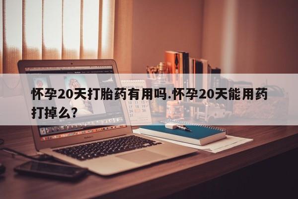打胎药专卖微信联系方式亲测有效!怀孕20天打胎药有用吗.怀孕20天能用药打掉么？