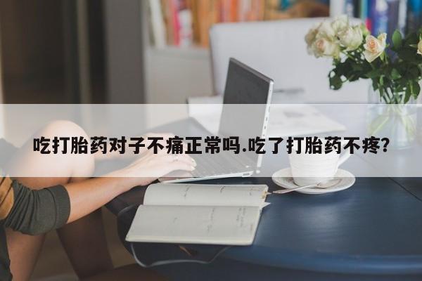 打胎药专卖微信联系方式亲测有效!吃打胎药对子不痛正常吗.吃了打胎药不疼？
