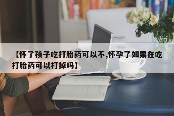 打胎药专卖微信联系方式亲测有效!【怀了孩子吃打胎药可以不,怀孕了如果在吃打胎药可以打掉吗】