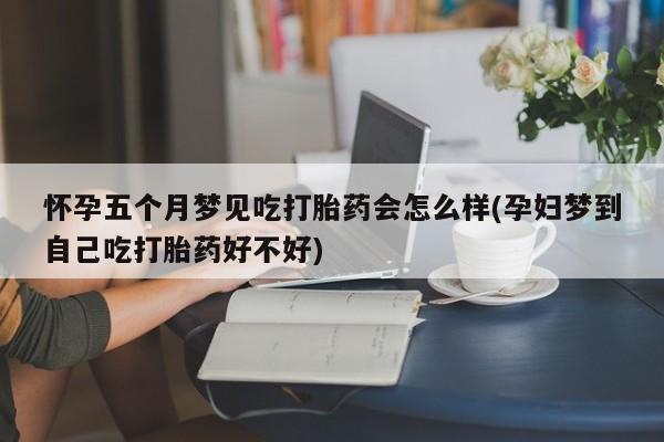 打胎药专卖微信联系方式亲测有效!怀孕五个月梦见吃打胎药会怎么样(孕妇梦到自己吃打胎药好不好)