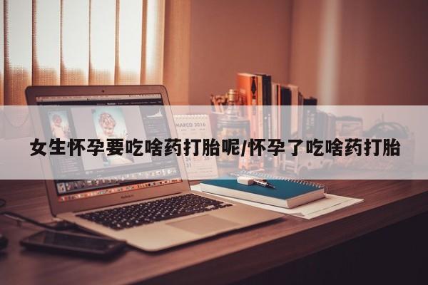 打胎药专卖微信联系方式亲测有效!女生怀孕要吃啥药打胎呢/怀孕了吃啥药打胎