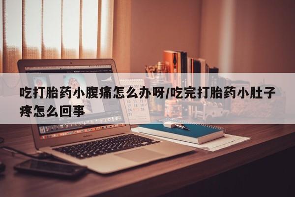 打胎药专卖微信联系方式亲测有效!吃打胎药小腹痛怎么办呀/吃完打胎药小肚子疼怎么回事