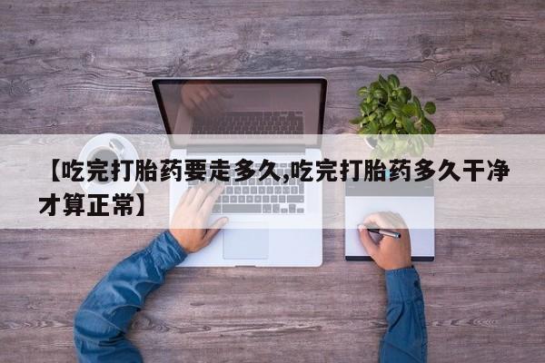 打胎药专卖微信联系方式亲测有效!【吃完打胎药要走多久,吃完打胎药多久干净才算正常】
