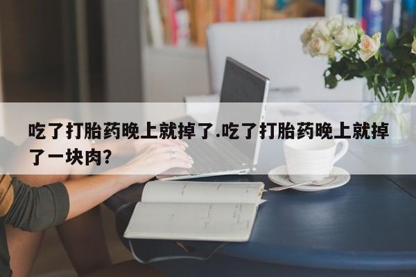 打胎药专卖微信联系方式亲测有效!吃了打胎药晚上就掉了.吃了打胎药晚上就掉了一块肉？