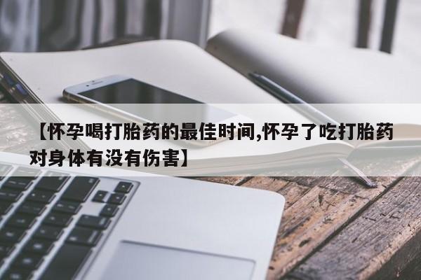 打胎药专卖微信联系方式亲测有效!【怀孕喝打胎药的最佳时间,怀孕了吃打胎药对身体有没有伤害】